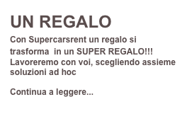 UN REGALO
Con Supercarsrent un regalo si trasforma  in un SUPER REGALO!!!
Lavoreremo con voi, scegliendo assieme soluzioni ad hoc

Continua a leggere...