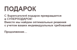 ПОДАРОК
С Supercarsrent подарок превращается в СУПЕРПОДАРОК!
Вместе мы найдем оптимальные решения с учетом ваших индивидуальных требований.

Продолжение...