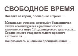 СВОБОДНОЕ ВРЕМЯ
Поездка за город, последние штрихи...

Маранелло, городок, который у большинства людей ассоциируется с родиной самого известного в мире 12-цилиндрового двигателя...
Сердце самого очаровательного красного автомобиля...
Ознакомьтесь с нашими предложениями...